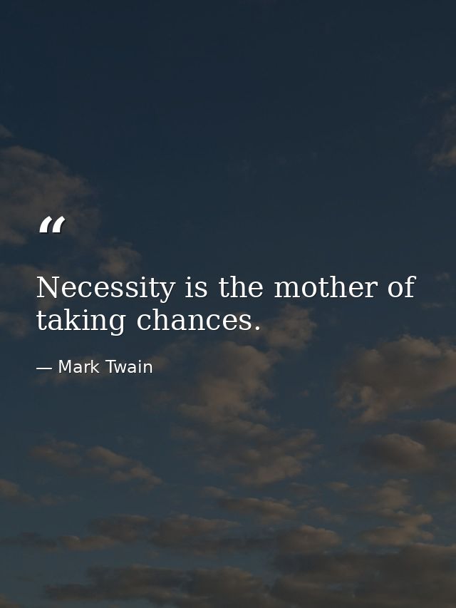 Necessity is the mother of taking chances. — Mark Twain