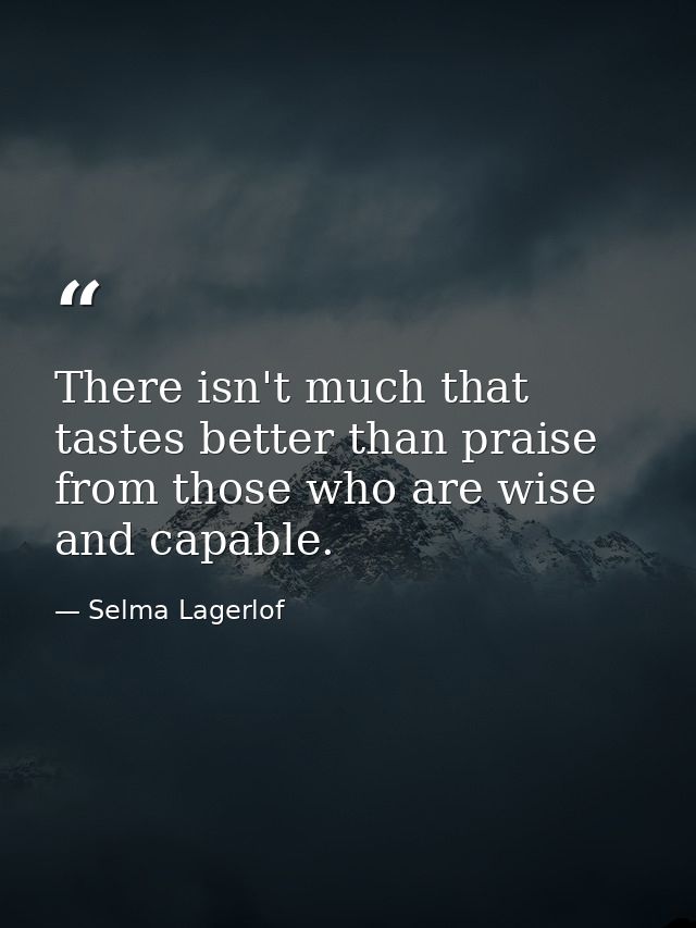 There isn't much that tastes better than praise from those who are wise and capable. — Selma Lagerlof