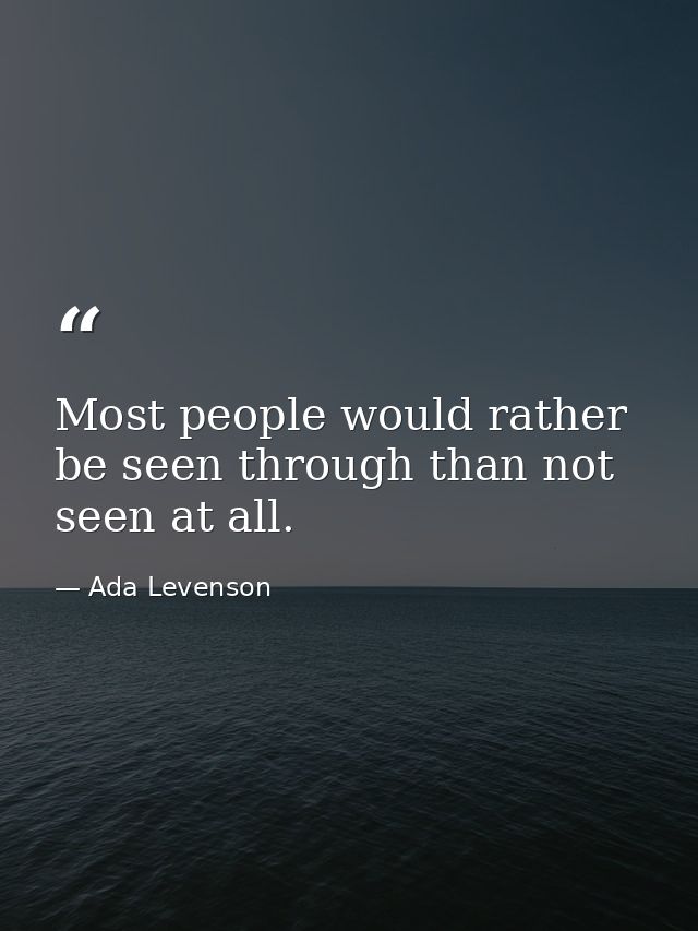 Most people would rather be seen through than not seen at all. — Ada Levenson