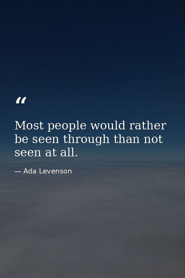 Most people would rather be seen through than not seen at all. — Ada Levenson