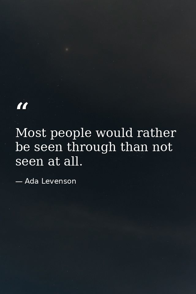Most people would rather be seen through than not seen at all. — Ada Levenson