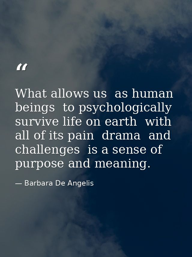 What allows us  as human beings  to psychologically survive life on earth  with all of its pain  drama  and challenges   — Barbara De Angelis