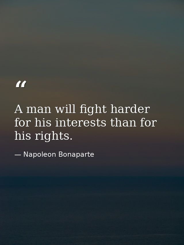 A man will fight harder for his interests than for his rights. — Napoleon Bonaparte