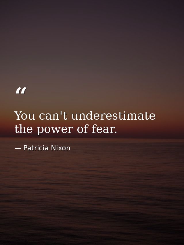 You can't underestimate the power of fear. — Patricia Nixon