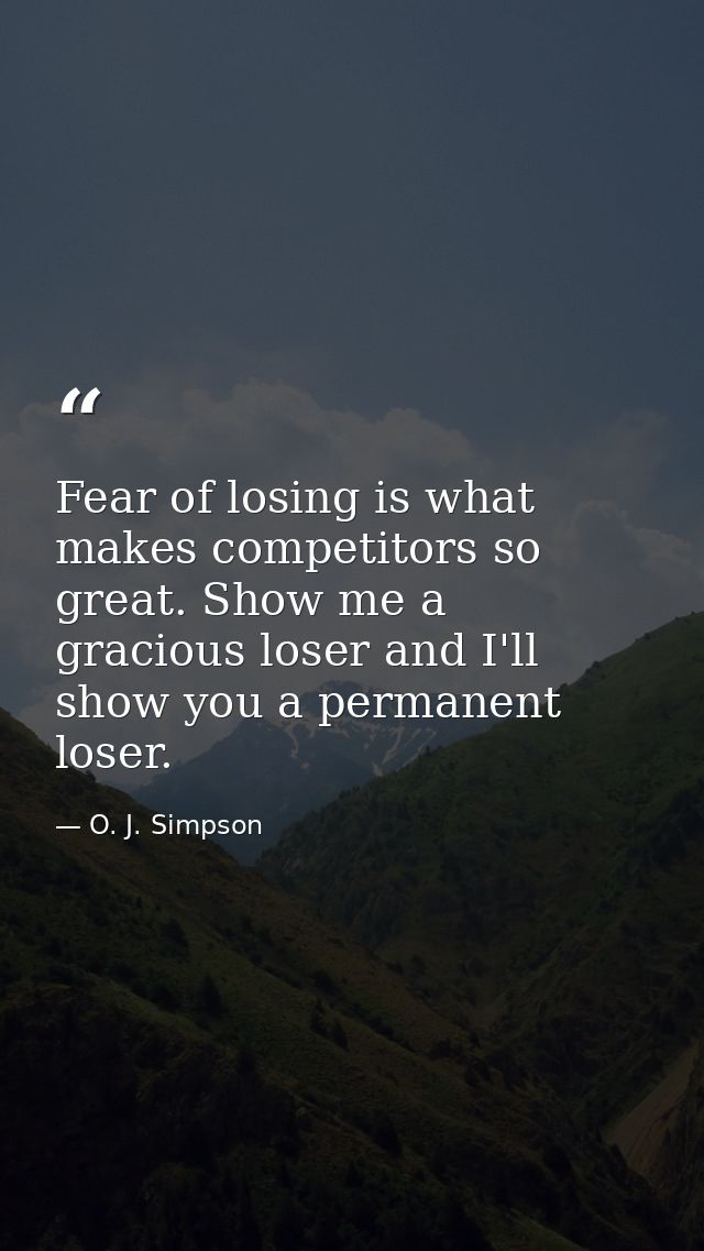 Fear of losing is what makes competitors so great. Show me a gracious loser and I'll show you a permanent loser. — O. J. Simpson