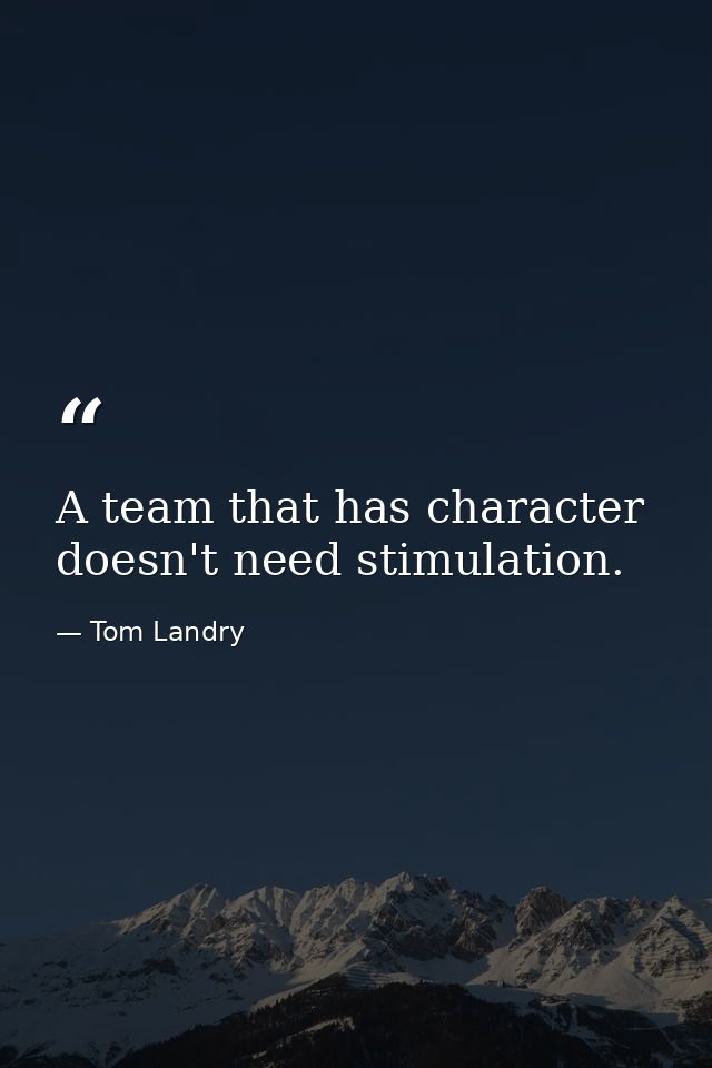 A team that has character doesn't need stimulation. — Tom Landry