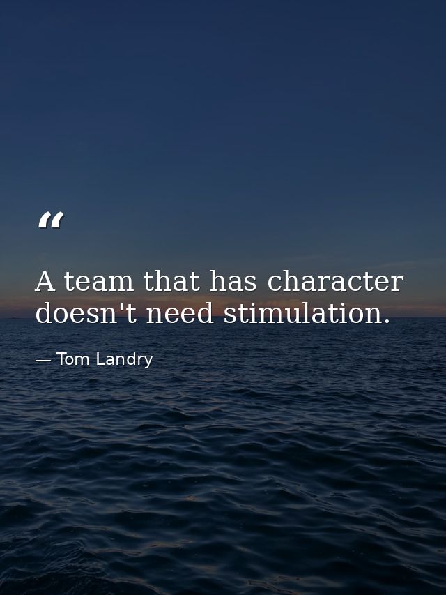 A team that has character doesn't need stimulation. — Tom Landry