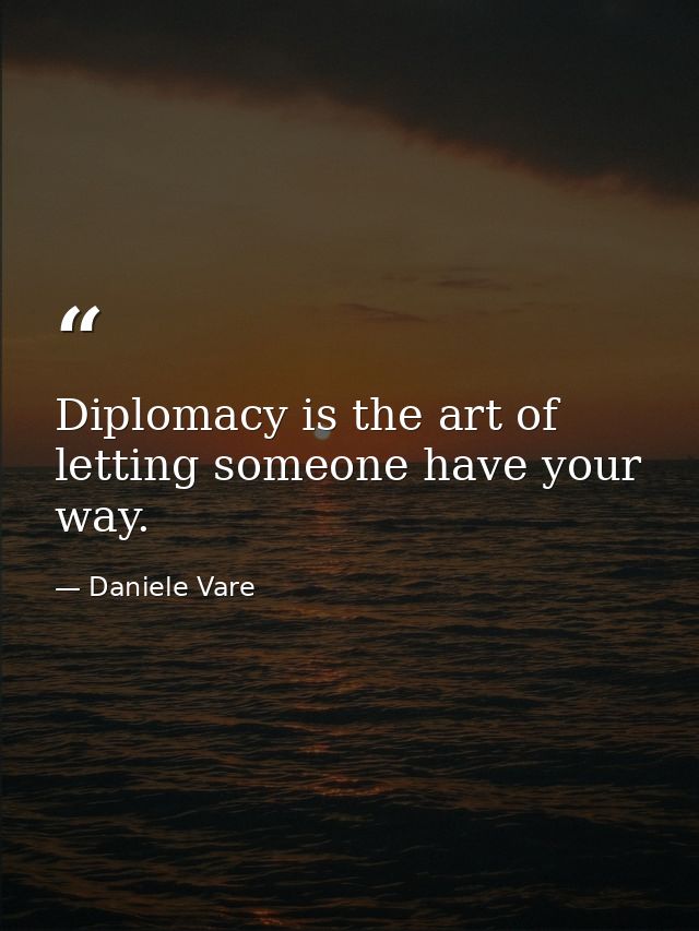 Diplomacy is the art of letting someone have your way. — Daniele Vare