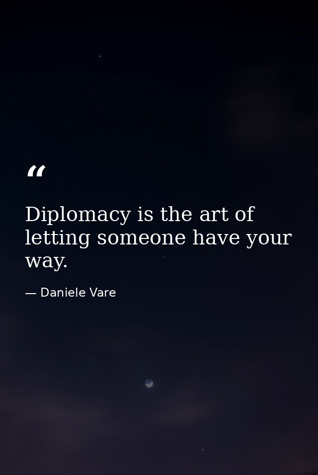 Diplomacy is the art of letting someone have your way. — Daniele Vare
