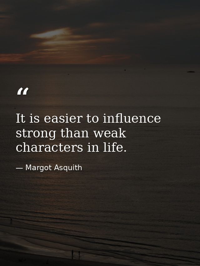 It is easier to influence strong than weak characters in life. — Margot Asquith