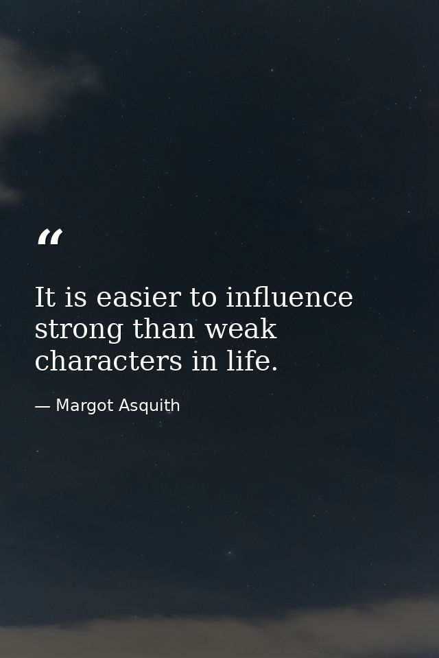 It is easier to influence strong than weak characters in life. — Margot Asquith