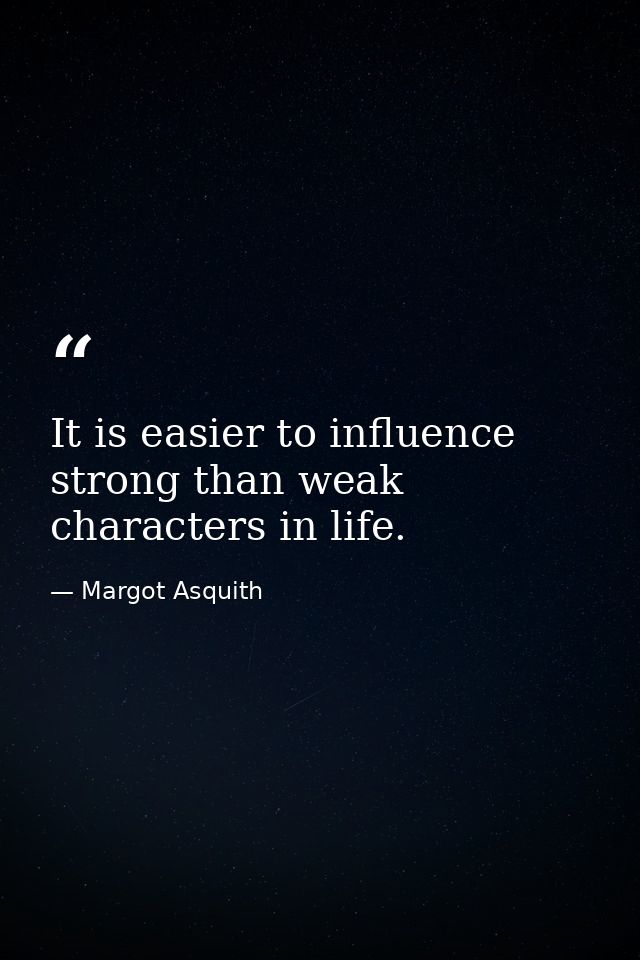 It is easier to influence strong than weak characters in life. — Margot Asquith
