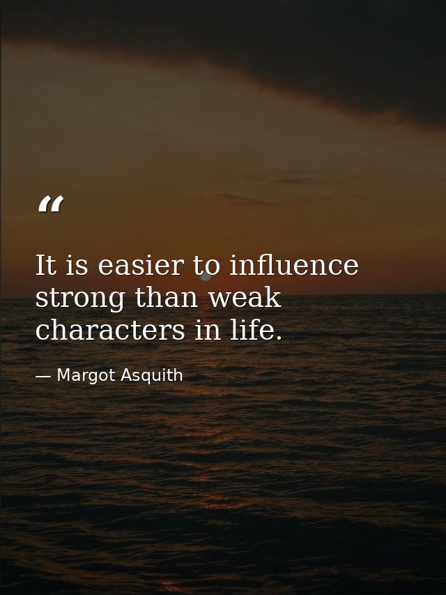 It is easier to influence strong than weak characters in life. — Margot Asquith