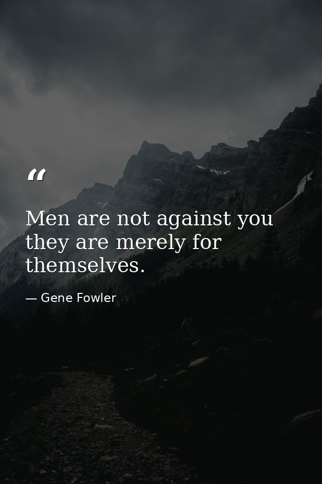 Men are not against you  they are merely for themselves. — Gene Fowler