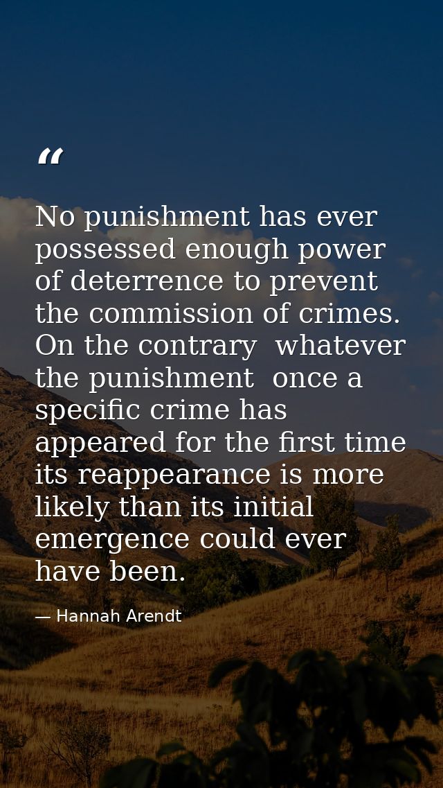No punishment has ever possessed enough power of deterrence to prevent the commission of crimes. On the contrary  whatev — Hannah Arendt