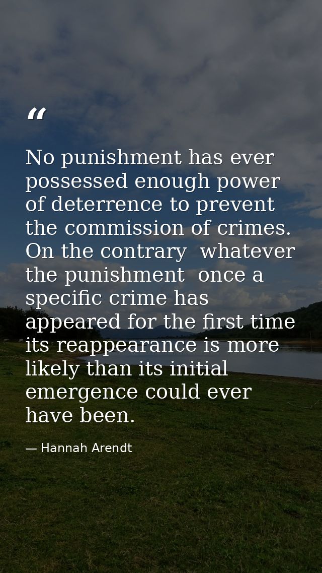 No punishment has ever possessed enough power of deterrence to prevent the commission of crimes. On the contrary  whatev — Hannah Arendt