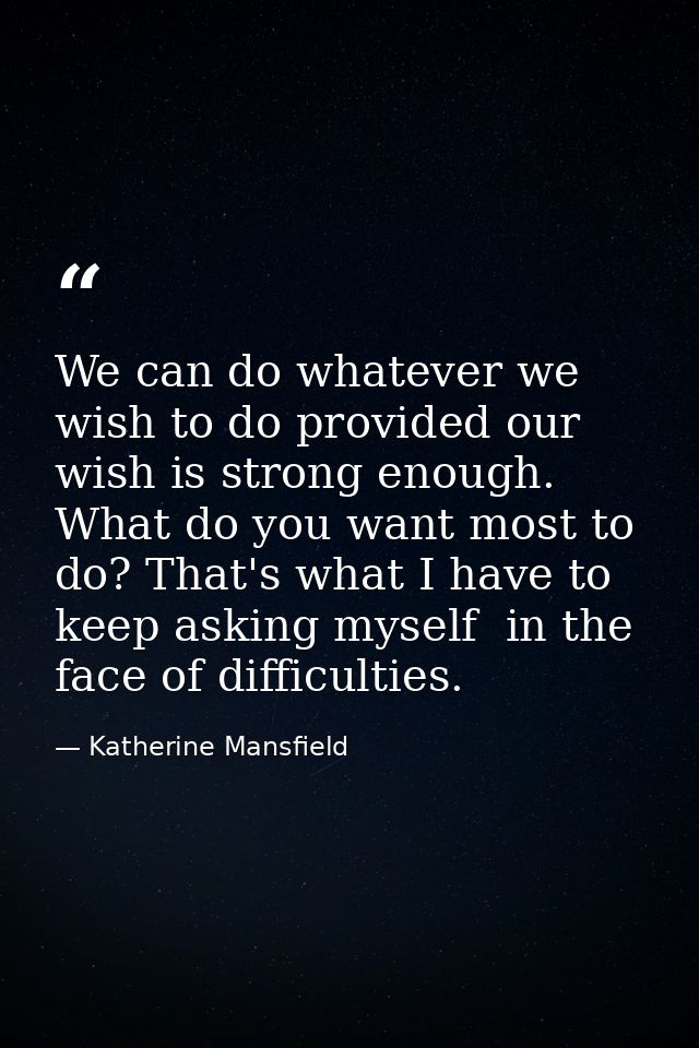 We can do whatever we wish to do provided our wish is strong enough. What do you want most to do? That's what I have to  — Katherine Mansfield