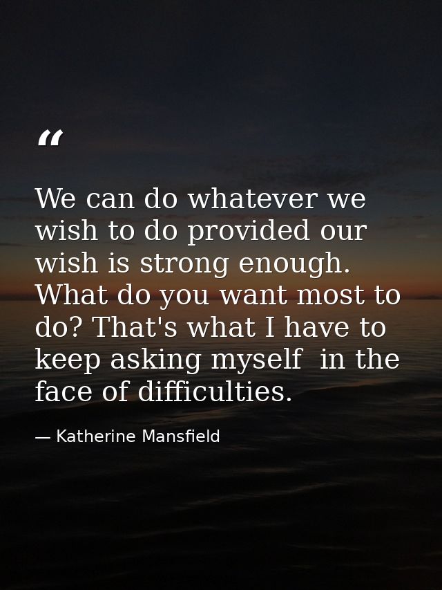 We can do whatever we wish to do provided our wish is strong enough. What do you want most to do? That's what I have to  — Katherine Mansfield