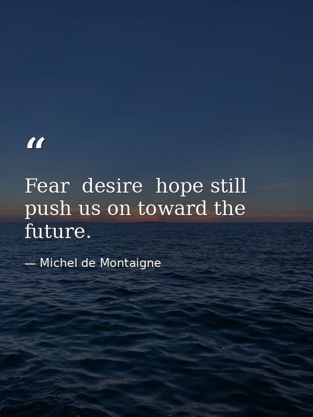 Fear  desire  hope still push us on toward the future. — Michel de Montaigne
