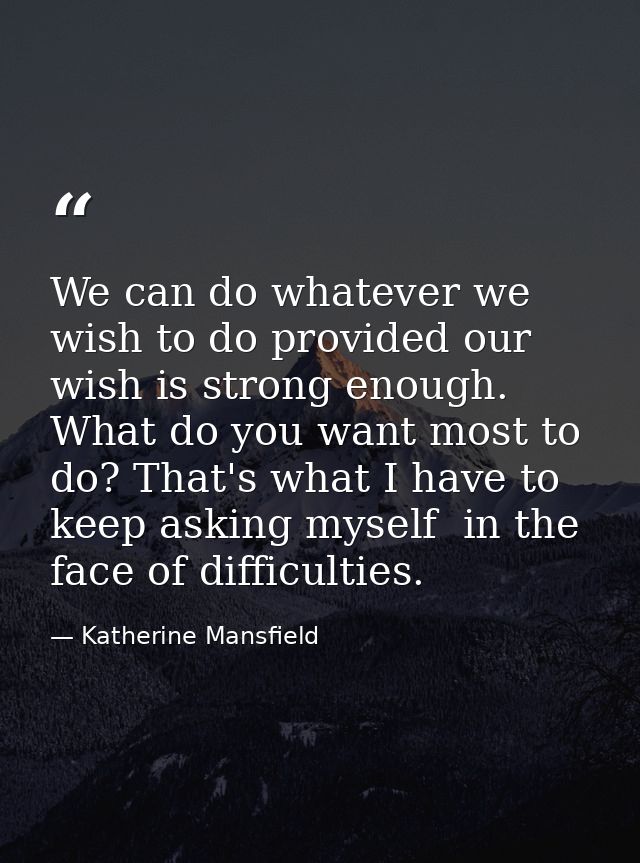We can do whatever we wish to do provided our wish is strong enough. What do you want most to do? That's what I have to  — Katherine Mansfield