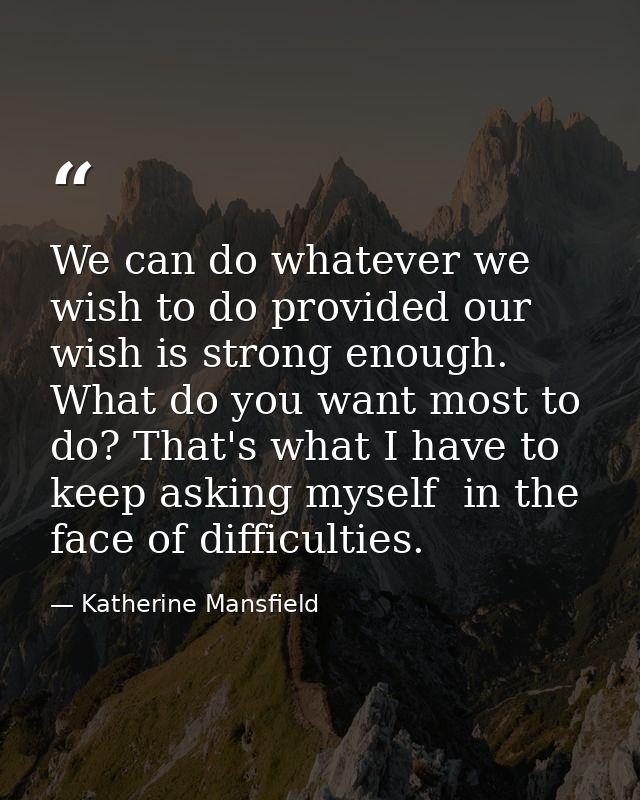We can do whatever we wish to do provided our wish is strong enough. What do you want most to do? That's what I have to  — Katherine Mansfield