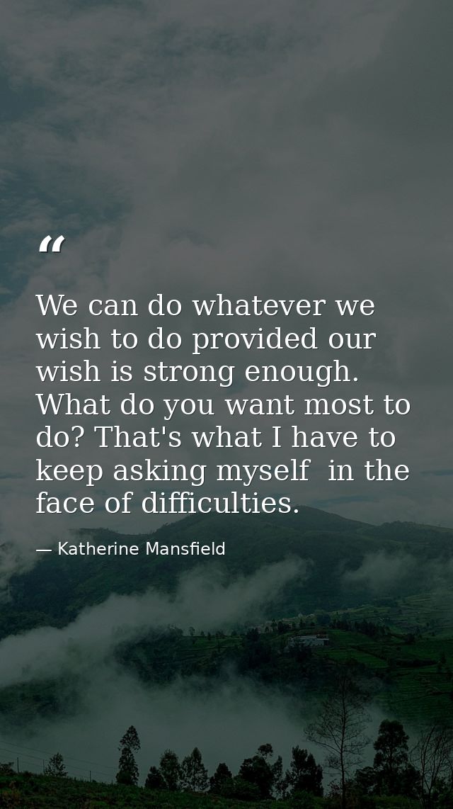 We can do whatever we wish to do provided our wish is strong enough. What do you want most to do? That's what I have to  — Katherine Mansfield
