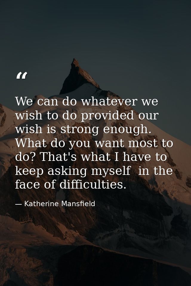 We can do whatever we wish to do provided our wish is strong enough. What do you want most to do? That's what I have to  — Katherine Mansfield