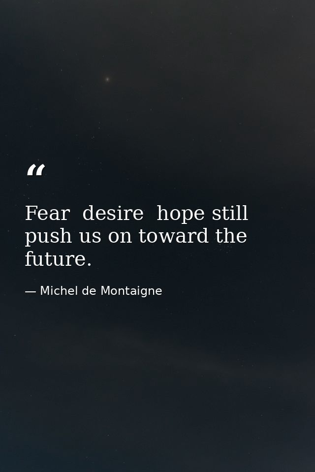 Fear  desire  hope still push us on toward the future. — Michel de Montaigne