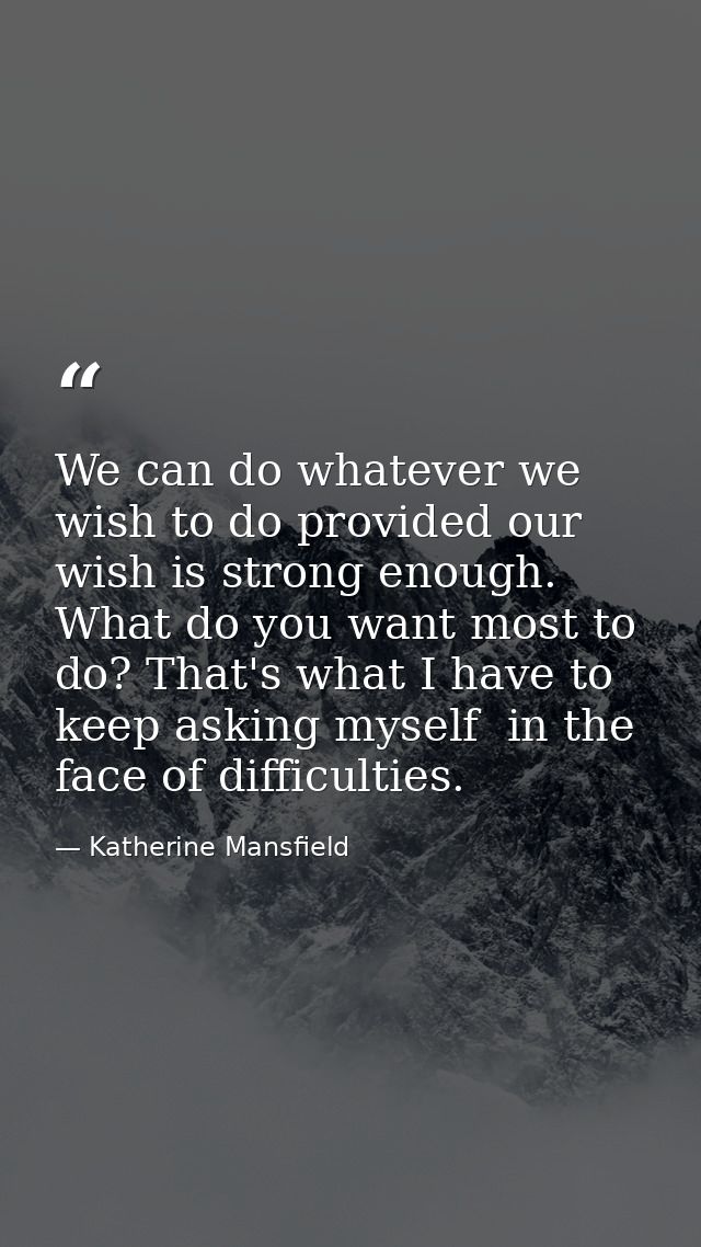 We can do whatever we wish to do provided our wish is strong enough. What do you want most to do? That's what I have to  — Katherine Mansfield