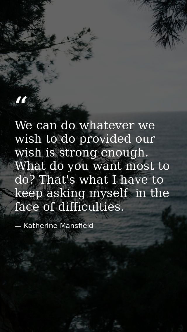 We can do whatever we wish to do provided our wish is strong enough. What do you want most to do? That's what I have to  — Katherine Mansfield