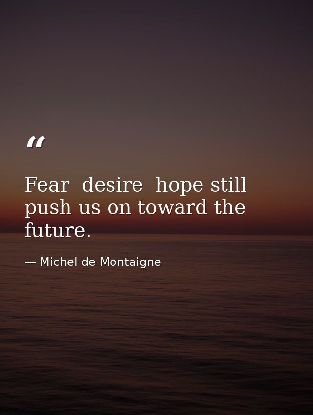 Fear  desire  hope still push us on toward the future. — Michel de Montaigne
