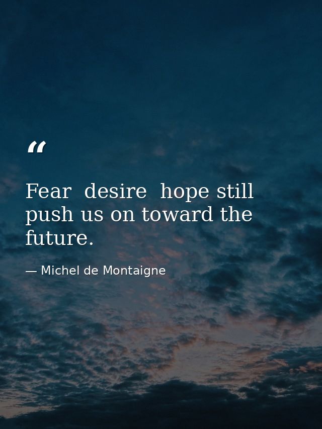 Fear  desire  hope still push us on toward the future. — Michel de Montaigne