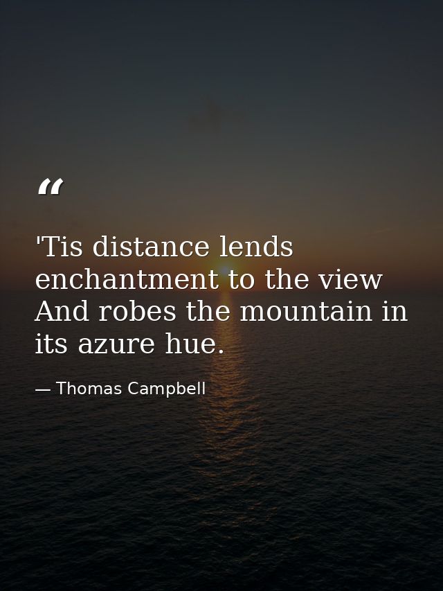 'Tis distance lends enchantment to the view  And robes the mountain in its azure hue. — Thomas Campbell