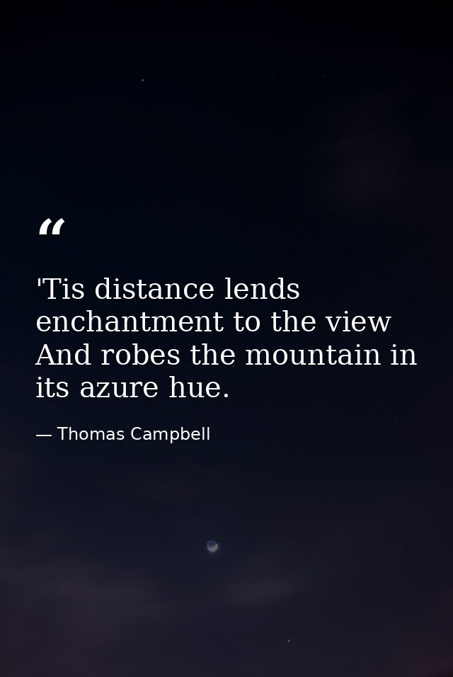 'Tis distance lends enchantment to the view  And robes the mountain in its azure hue. — Thomas Campbell