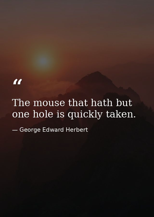 The mouse that hath but one hole is quickly taken. — George Edward Herbert