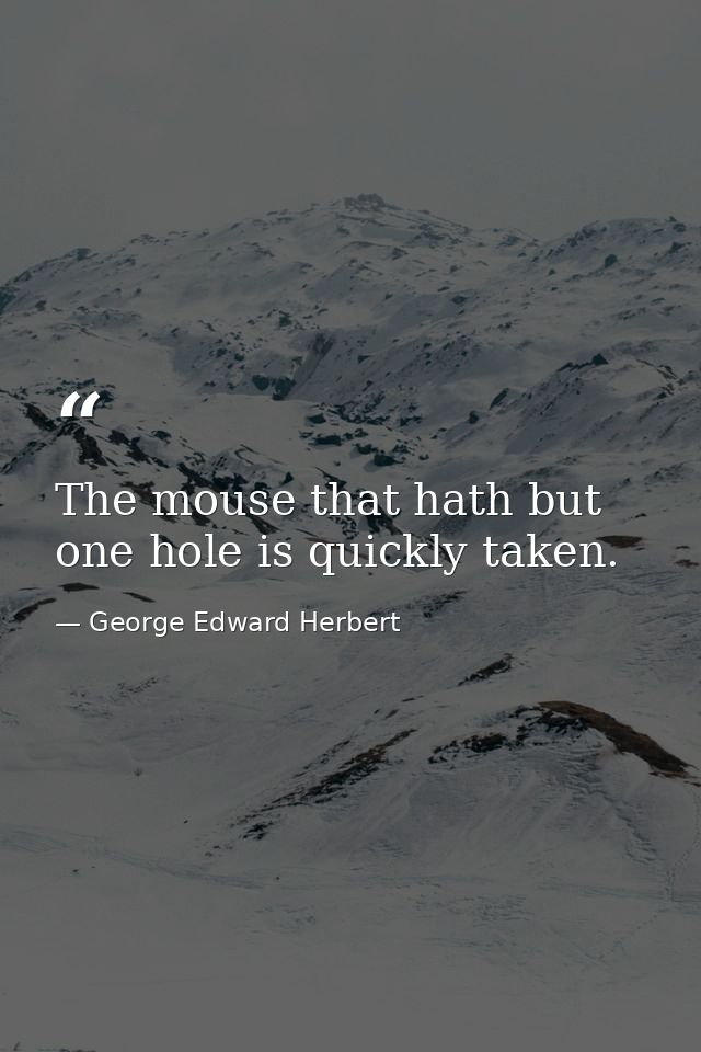 The mouse that hath but one hole is quickly taken. — George Edward Herbert