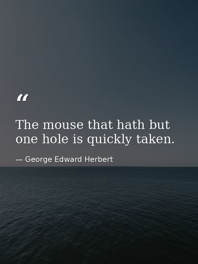 The mouse that hath but one hole is quickly taken. — George Edward Herbert