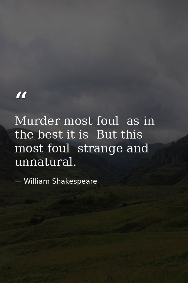 Murder most foul  as in the best it is  But this most foul  strange and unnatural. — William Shakespeare