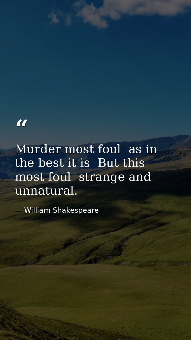 Murder most foul  as in the best it is  But this most foul  strange and unnatural. — William Shakespeare