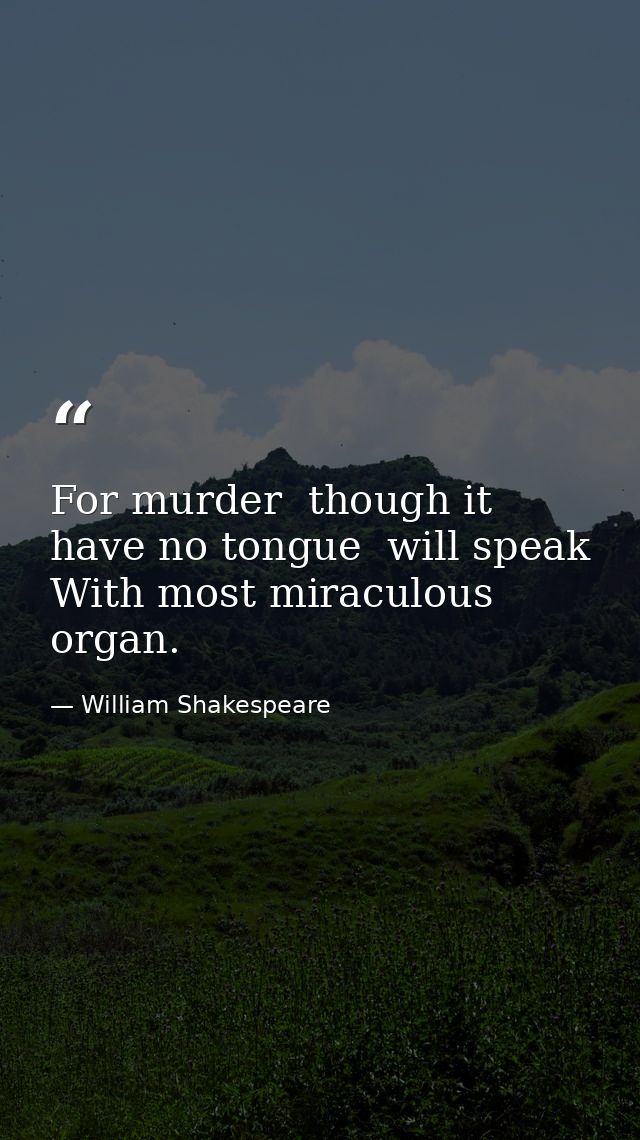 For murder  though it have no tongue  will speak With most miraculous organ. — William Shakespeare