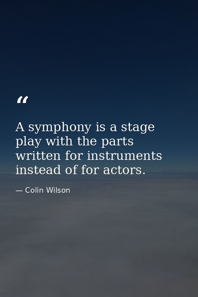 A symphony is a stage play with the parts written for instruments instead of for actors. — Colin Wilson