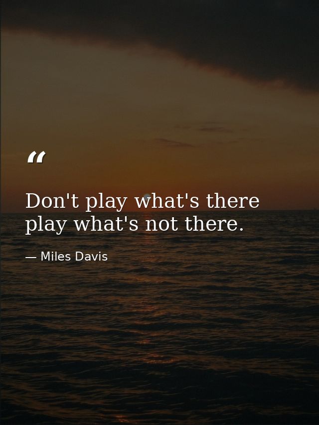 Don't play what's there  play what's not there. — Miles Davis