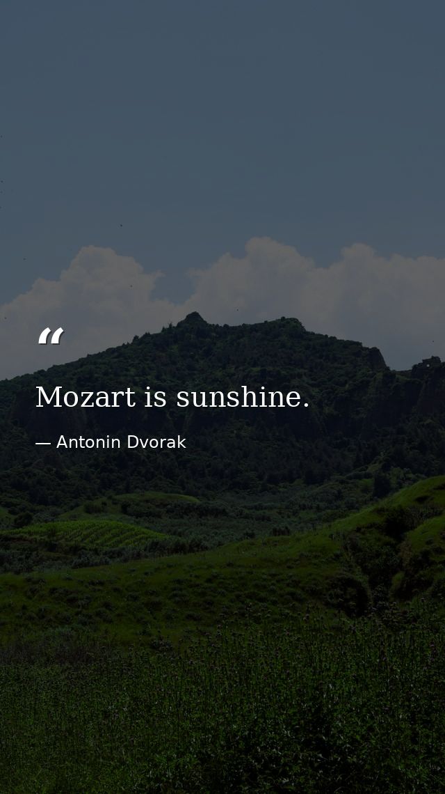 Mozart is sunshine. — Antonin Dvorak