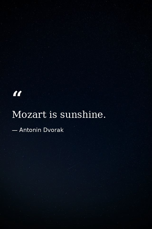 Mozart is sunshine. — Antonin Dvorak