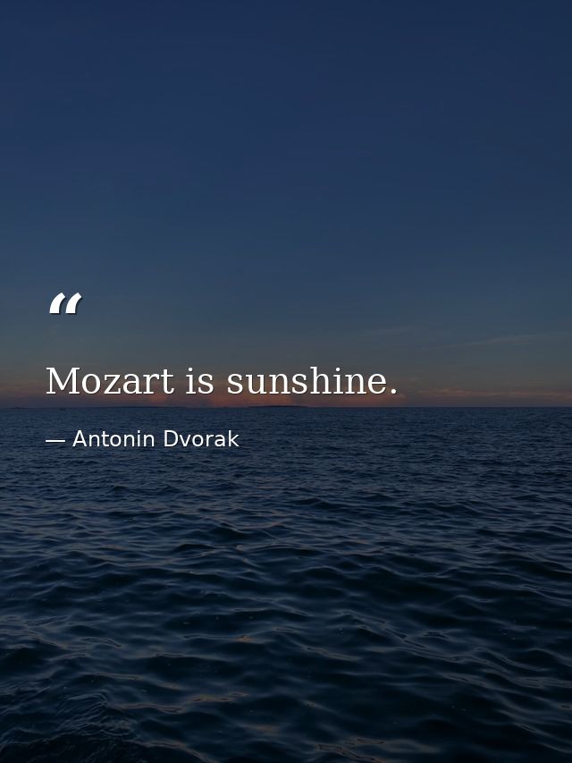 Mozart is sunshine. — Antonin Dvorak