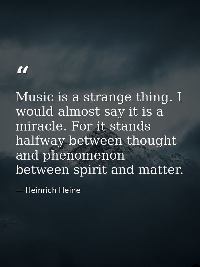 Music is a strange thing. I would almost say it is a miracle. For it stands halfway between thought and phenomenon  betw — Heinrich Heine