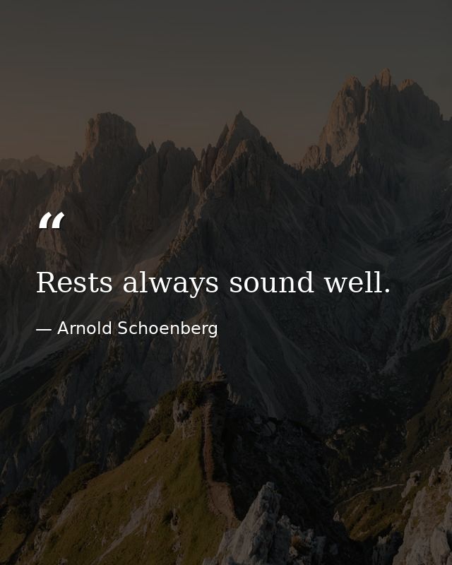 Rests always sound well. — Arnold Schoenberg