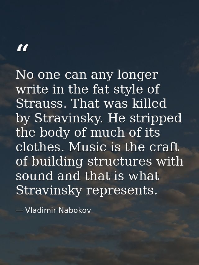 No one can any longer write in the fat style of Strauss. That was killed by Stravinsky. He stripped the body of much of  — Vladimir Nabokov