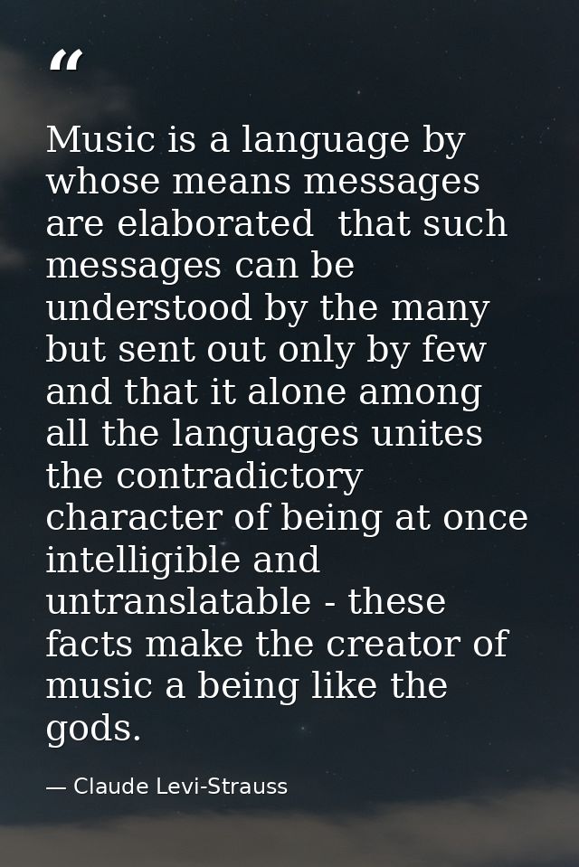 Music is a language by whose means messages are elaborated  that such messages can be understood by the many but sent ou — Claude Levi-Strauss