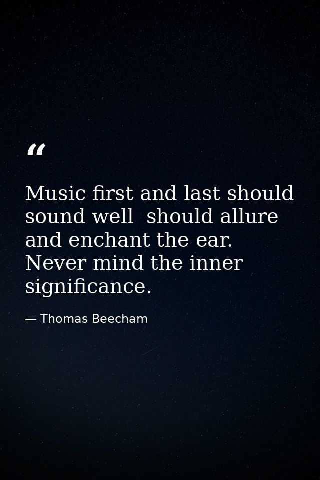 Music first and last should sound well  should allure and enchant the ear. Never mind the inner significance. — Thomas Beecham